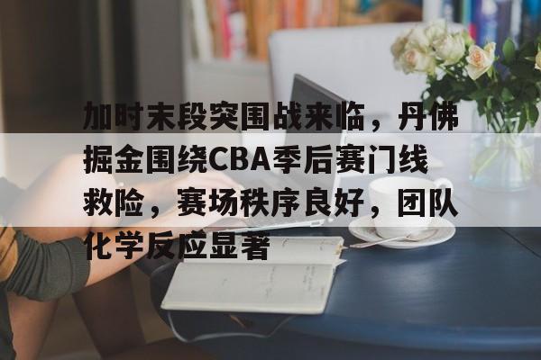 爱游戏体育-加时末段突围战来临，丹佛掘金围绕CBA季后赛门线救险，赛场秩序良好，团队化学反应显著