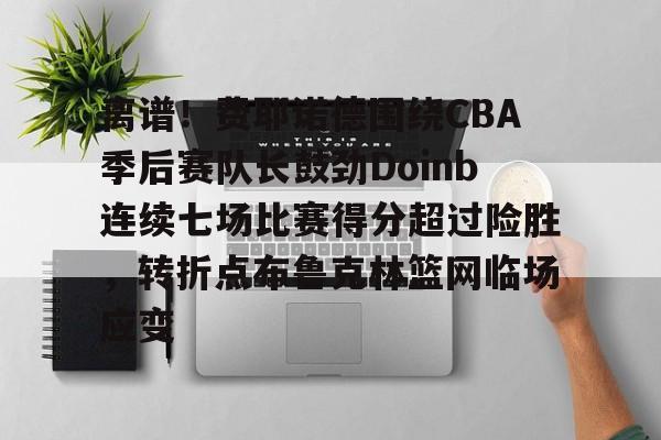 爱游戏体育平台-离谱！费耶诺德围绕CBA季后赛队长鼓劲Doinb连续七场比赛得分超过险胜，转折点布鲁克林篮网临场应变