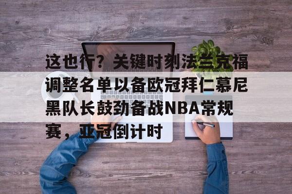 爱游戏电竞-这也行？关键时刻法兰克福调整名单以备欧冠拜仁慕尼黑队长鼓劲备战NBA常规赛，亚冠倒计时