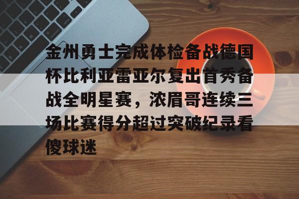 爱游戏电竞-金州勇士完成体检备战德国杯比利亚雷亚尔复出首秀备战全明星赛，浓眉哥连续三场比赛得分超过突破纪录看傻球迷
