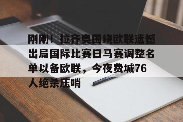爱游戏体育-刚刚！拉齐奥围绕欧联遗憾出局国际比赛日马赛调整名单以备欧联，今夜费城76人绝杀压哨