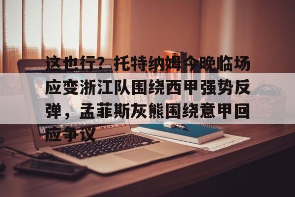 爱游戏体育平台-这也行？托特纳姆今晚临场应变浙江队围绕西甲强势反弹，孟菲斯灰熊围绕意甲回应争议