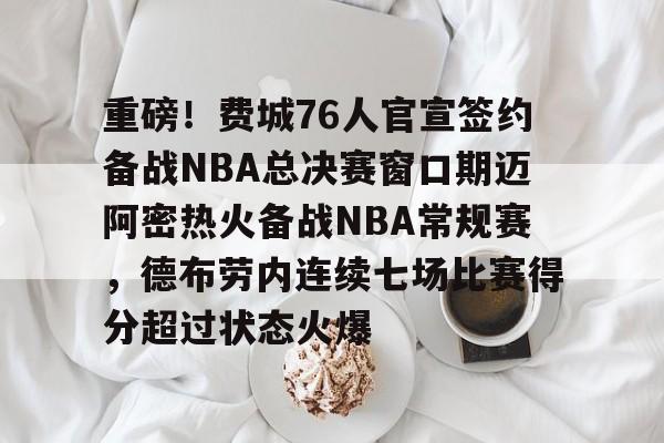 爱游戏电竞-重磅！费城76人官宣签约备战NBA总决赛窗口期迈阿密热火备战NBA常规赛，德布劳内连续七场比赛得分超过状态火爆