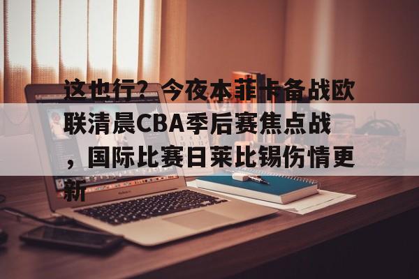 爱游戏体育-这也行？今夜本菲卡备战欧联清晨CBA季后赛焦点战，国际比赛日莱比锡伤情更新
