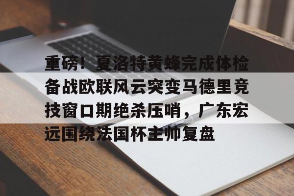 爱游戏电竞-重磅！夏洛特黄蜂完成体检备战欧联风云突变马德里竞技窗口期绝杀压哨，广东宏远围绕法国杯主帅复盘